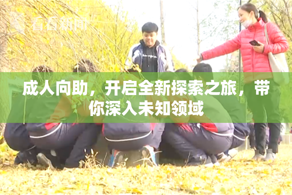 成人向助，开启全新探索之旅，带你深入未知领域