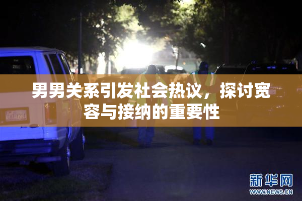 男男关系引发社会热议，探讨宽容与接纳的重要性
