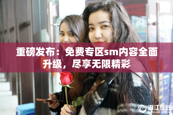 重磅发布：免费专区sm内容全面升级，尽享无限精彩