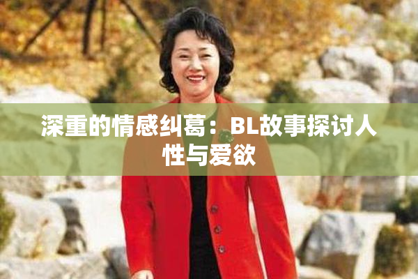 深重的情感纠葛：BL故事探讨人性与爱欲