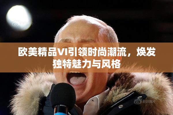 欧美精品VI引领时尚潮流，焕发独特魅力与风格