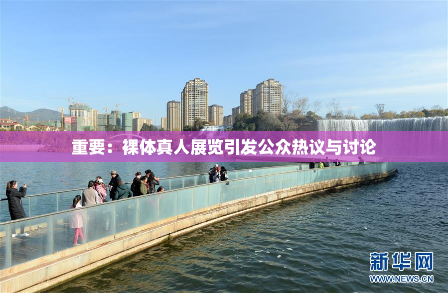 重要：裸体真人展览引发公众热议与讨论