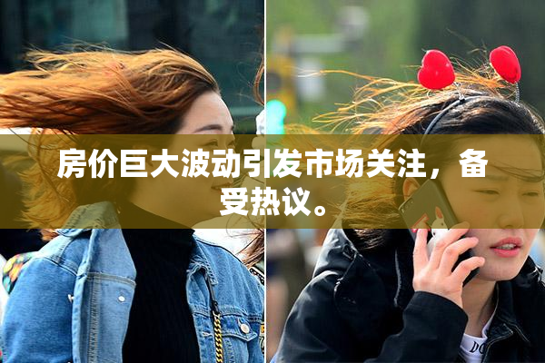 房价巨大波动引发市场关注，备受热议。