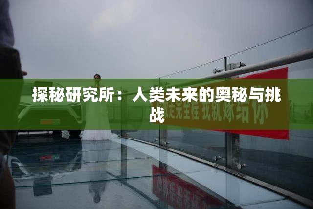 探秘研究所：人类未来的奥秘与挑战
