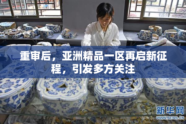 重审后，亚洲精品一区再启新征程，引发多方关注