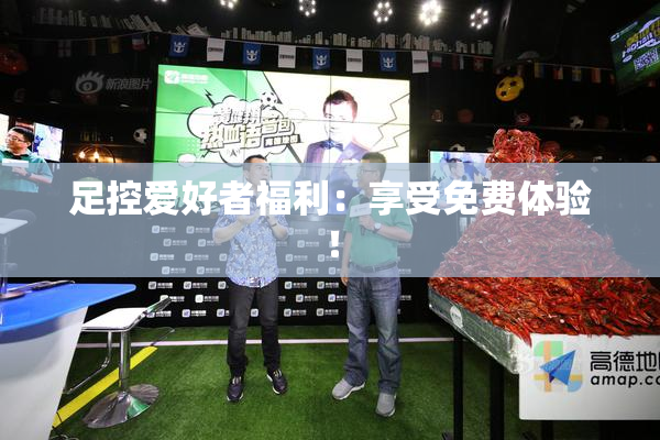 足控爱好者福利：享受免费体验！