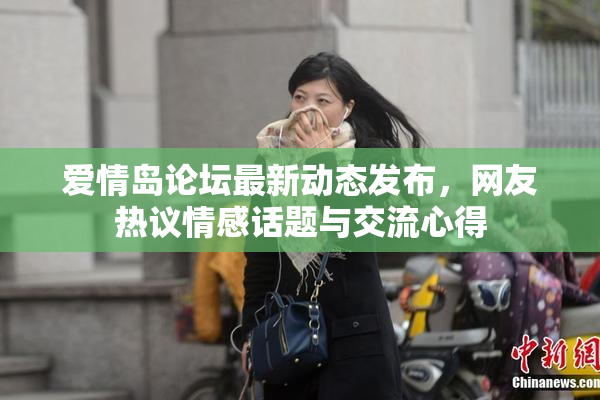 爱情岛论坛最新动态发布，网友热议情感话题与交流心得