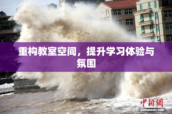 重构教室空间，提升学习体验与氛围