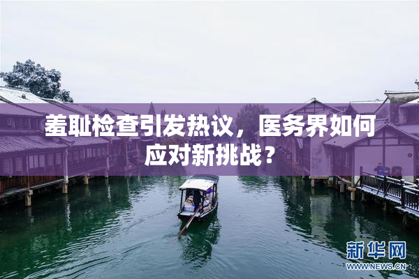 羞耻检查引发热议，医务界如何应对新挑战？