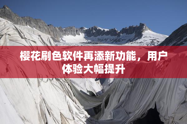 樱花刷色软件再添新功能，用户体验大幅提升