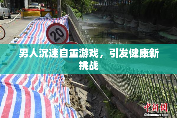 男人沉迷自重游戏，引发健康新挑战