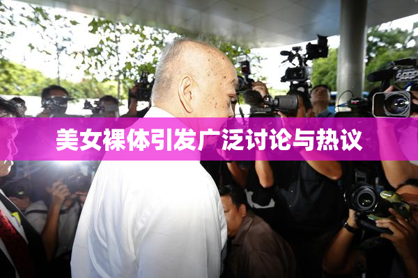 美女裸体引发广泛讨论与热议