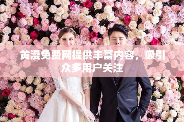 黄漫免费网提供丰富内容，吸引众多用户关注