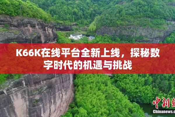 K66K在线平台全新上线，探秘数字时代的机遇与挑战