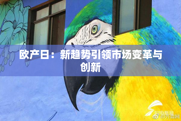 欧产日：新趋势引领市场变革与创新