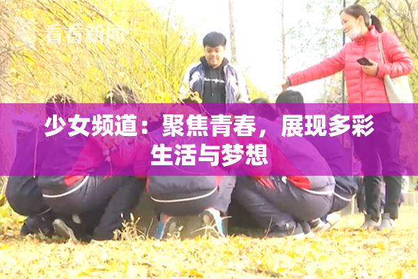 少女频道：聚焦青春，展现多彩生活与梦想