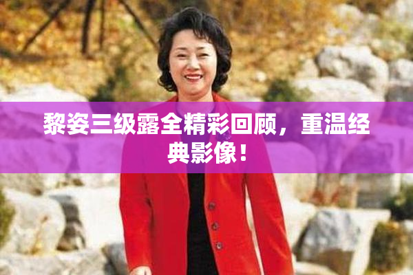 黎姿三级露全精彩回顾，重温经典影像！