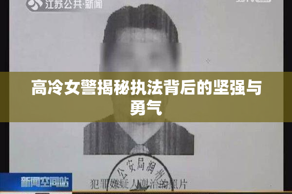 高冷女警揭秘执法背后的坚强与勇气