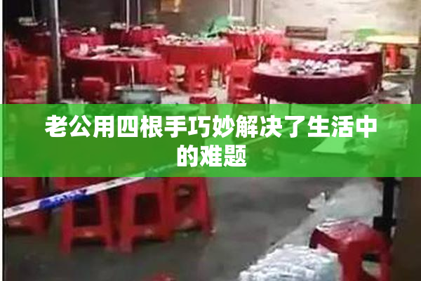 老公用四根手巧妙解决了生活中的难题