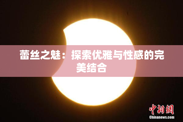 蕾丝之魅：探索优雅与性感的完美结合