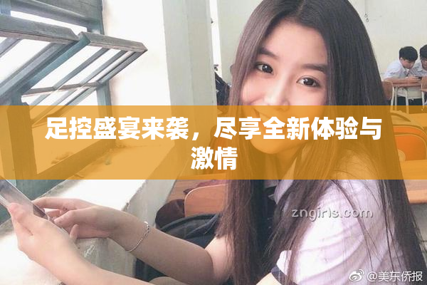 足控盛宴来袭，尽享全新体验与激情