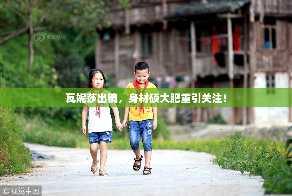 瓦妮莎出镜，身材硕大肥重引关注！