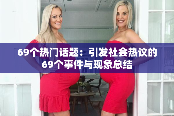 69个热门话题：引发社会热议的69个事件与现象总结