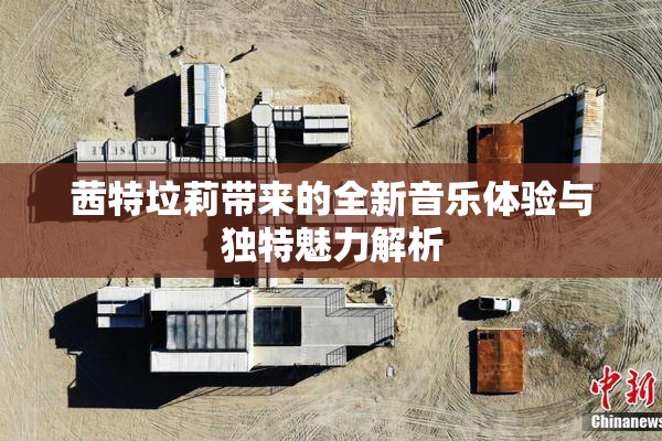 茜特垃莉带来的全新音乐体验与独特魅力解析
