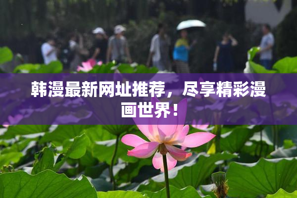 韩漫最新网址推荐，尽享精彩漫画世界！