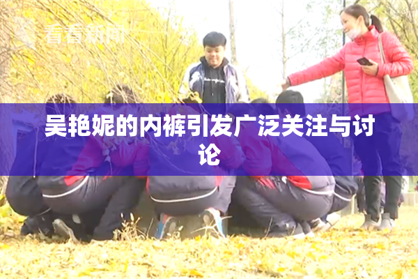 吴艳妮的内裤引发广泛关注与讨论