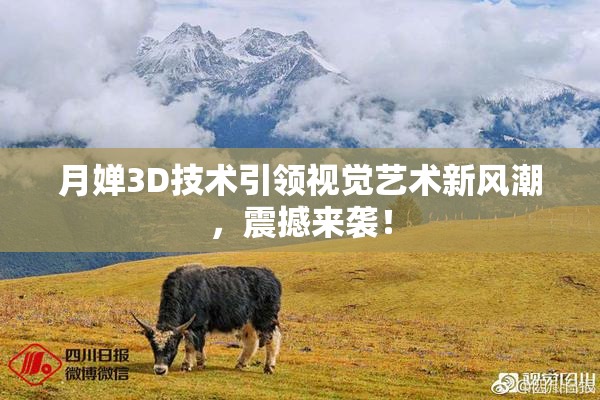 月婵3D技术引领视觉艺术新风潮，震撼来袭！