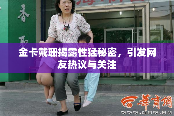 金卡戴珊揭露性猛秘密，引发网友热议与关注