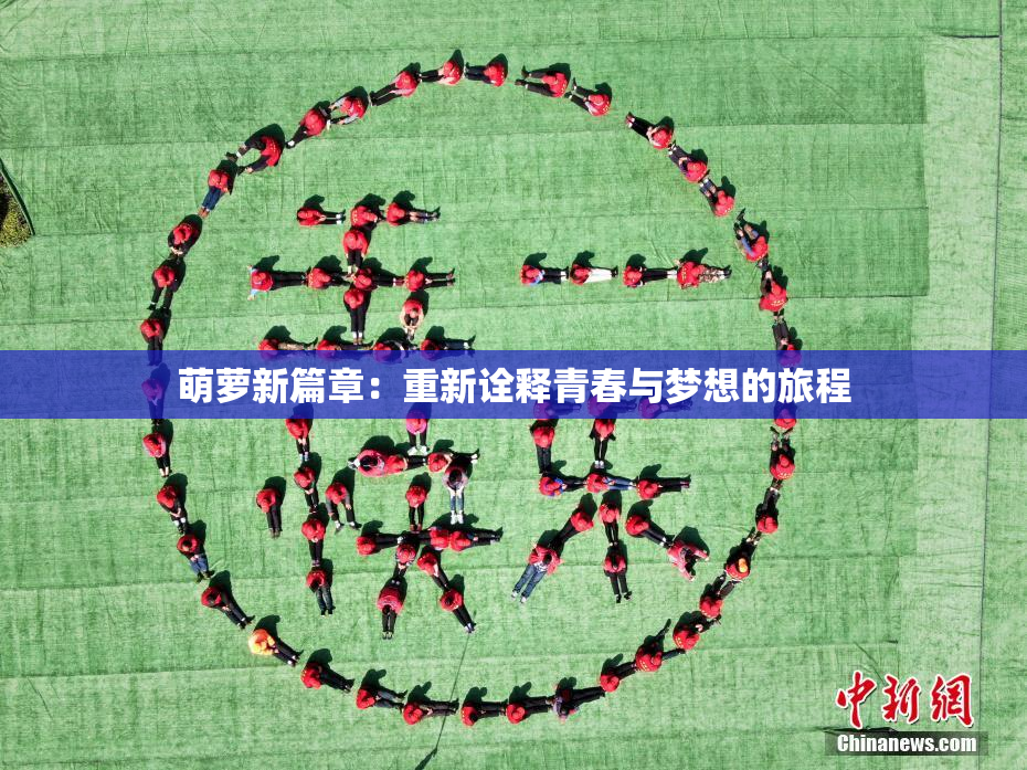 萌萝新篇章：重新诠释青春与梦想的旅程