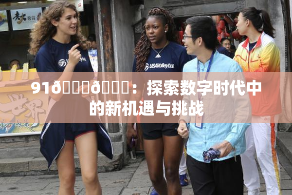 91🍆🍑：探索数字时代中的新机遇与挑战