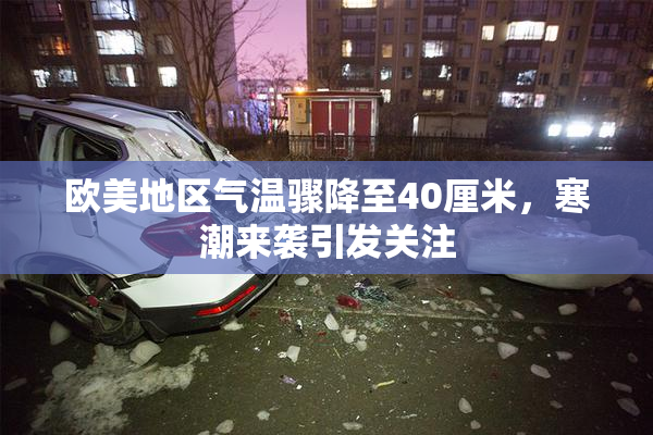 欧美地区气温骤降至40厘米，寒潮来袭引发关注