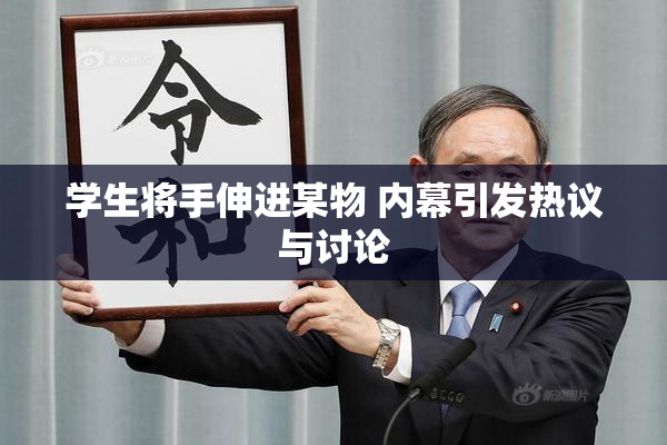 学生将手伸进某物 内幕引发热议与讨论