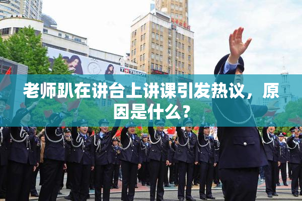 老师趴在讲台上讲课引发热议，原因是什么？