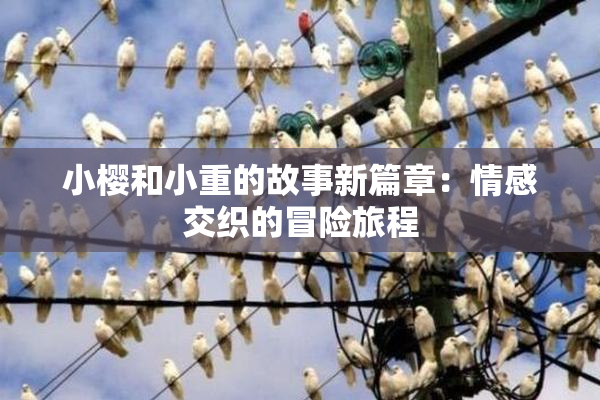 小樱和小重的故事新篇章：情感交织的冒险旅程