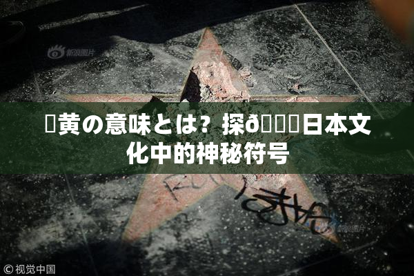 ✿黄の意味とは？探🌃日本文化中的神秘符号