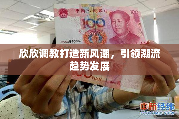 欣欣调教打造新风潮，引领潮流趋势发展