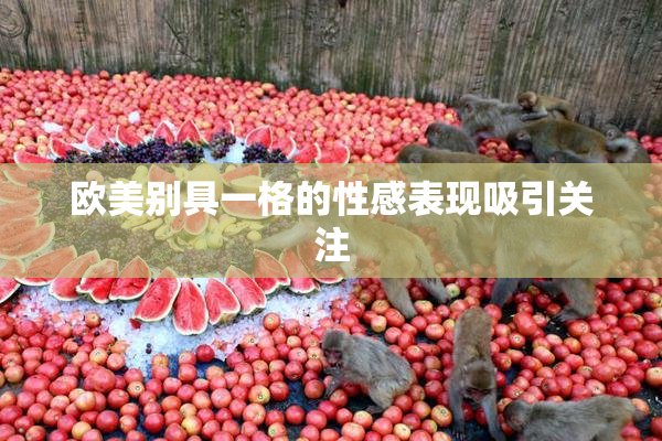 欧美别具一格的性感表现吸引关注