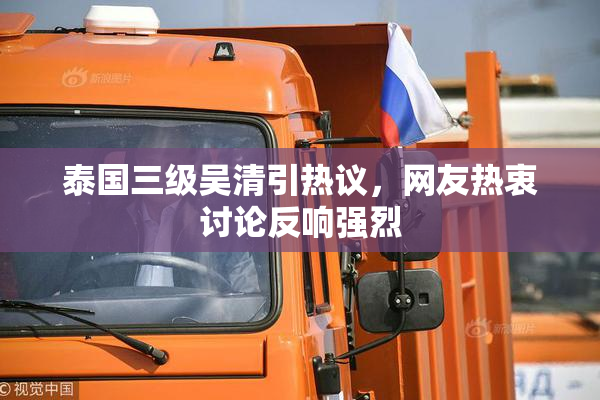泰国三级吴清引热议，网友热衷讨论反响强烈