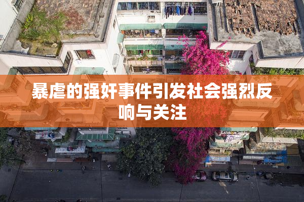暴虐的强奸事件引发社会强烈反响与关注