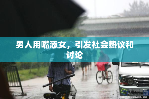 男人用嘴添女，引发社会热议和讨论