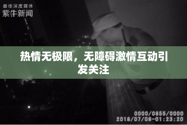 热情无极限，无障碍激情互动引发关注