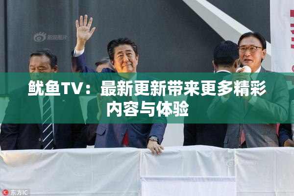 鱿鱼TV：最新更新带来更多精彩内容与体验