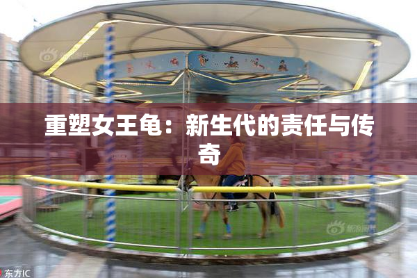 重塑女王龟：新生代的责任与传奇