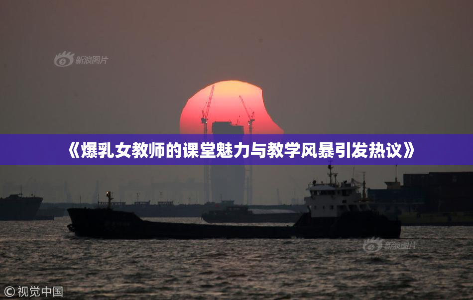 《爆乳女教师的课堂魅力与教学风暴引发热议》