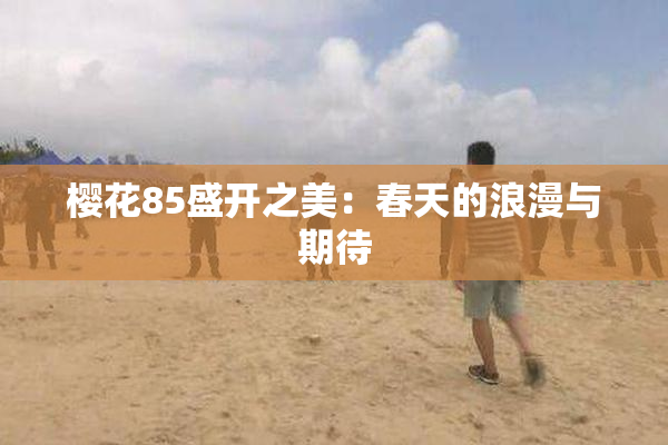 樱花85盛开之美：春天的浪漫与期待
