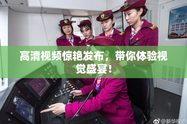 高清视频惊艳发布，带你体验视觉盛宴！